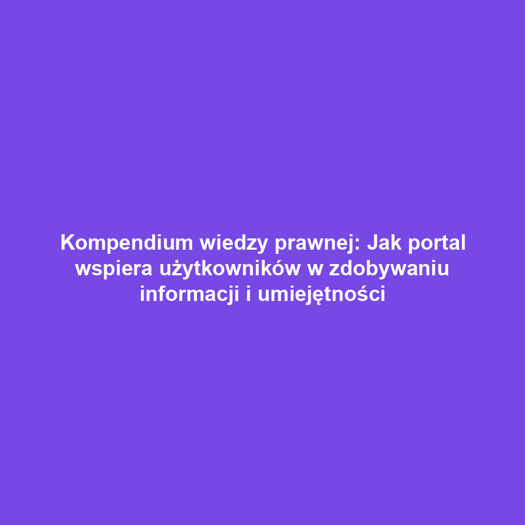 Kompendium wiedzy prawnej: Jak portal wspiera użytkowników w zdobywaniu informacji i umiejętności