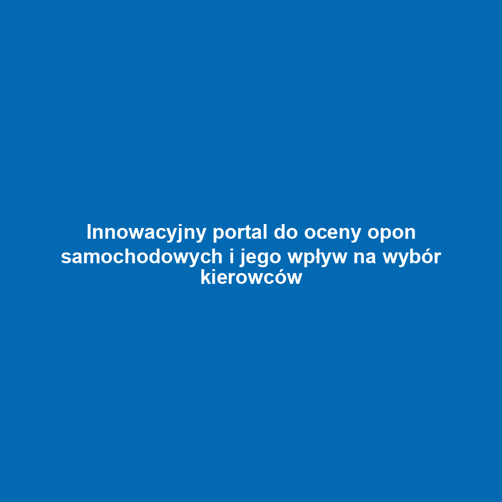 Innowacyjny portal do oceny opon samochodowych i jego wpływ na wybór kierowców