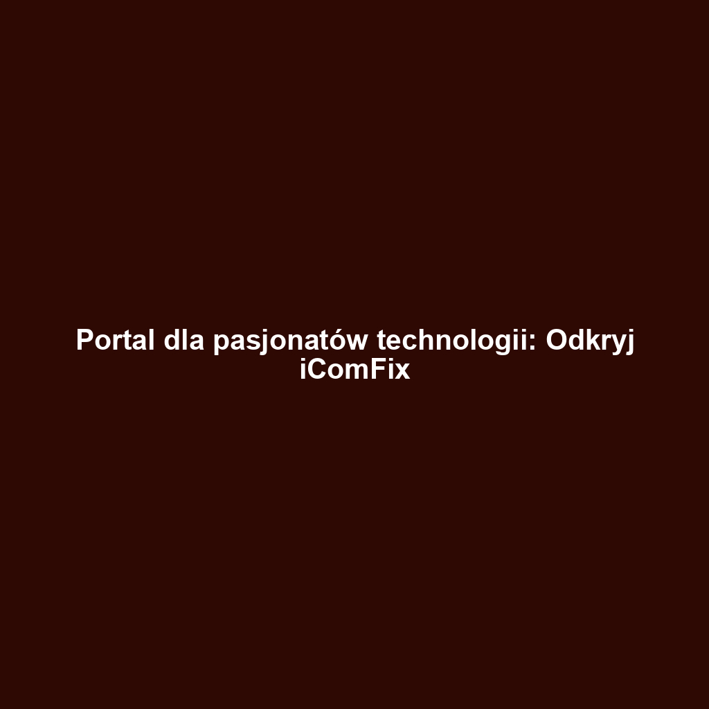 Portal dla pasjonatów technologii: Odkryj iComFix