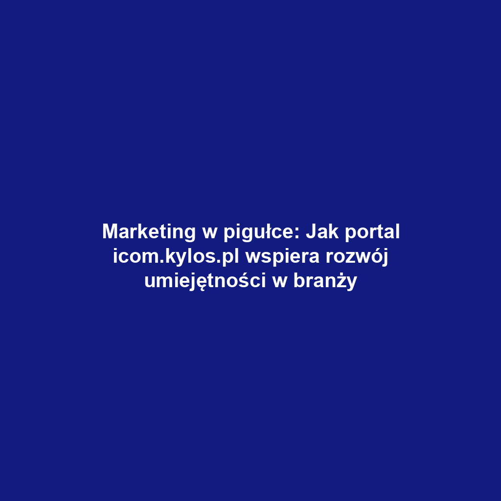 Marketing w pigułce: Jak portal icom.kylos.pl wspiera rozwój umiejętności w branży