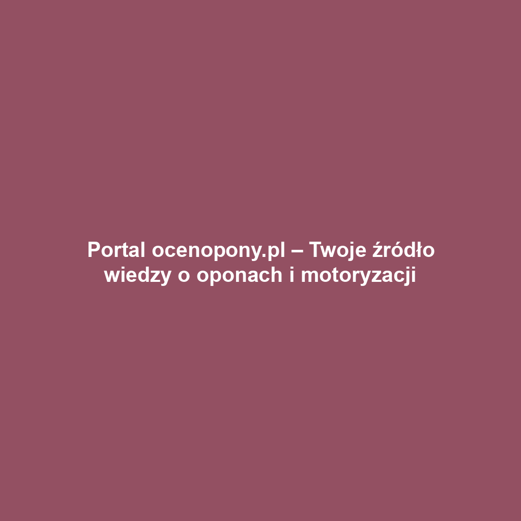 Portal ocenopony.pl – Twoje źródło wiedzy o oponach i motoryzacji