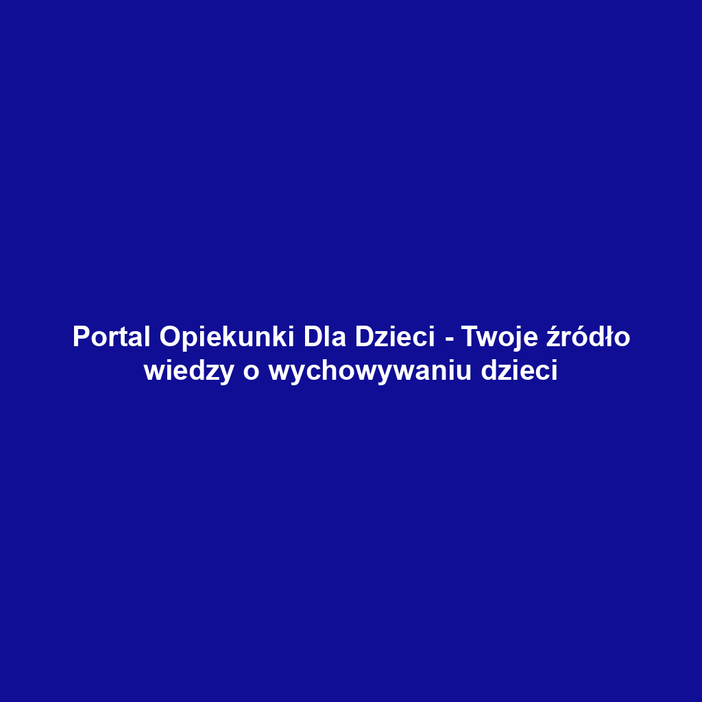 Portal Opiekunki Dla Dzieci - Twoje źródło wiedzy o wychowywaniu dzieci