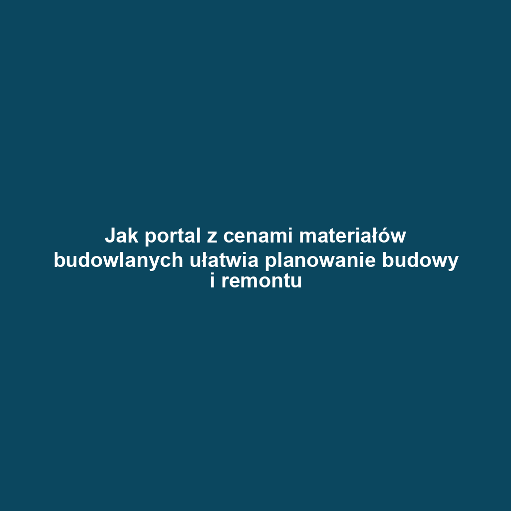 Jak portal z cenami materiałów budowlanych ułatwia planowanie budowy i remontu