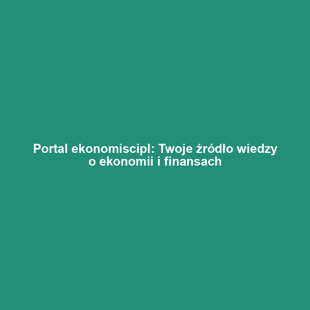 Portal ekonomiscipl: Twoje źródło wiedzy o ekonomii i finansach