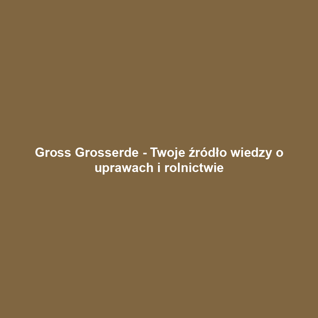 Gross Grosserde - Twoje źródło wiedzy o uprawach i rolnictwie