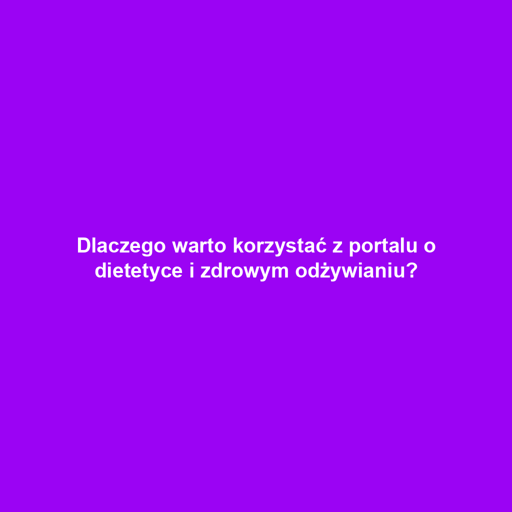 Dlaczego warto korzystać z portalu o dietetyce i zdrowym odżywianiu?