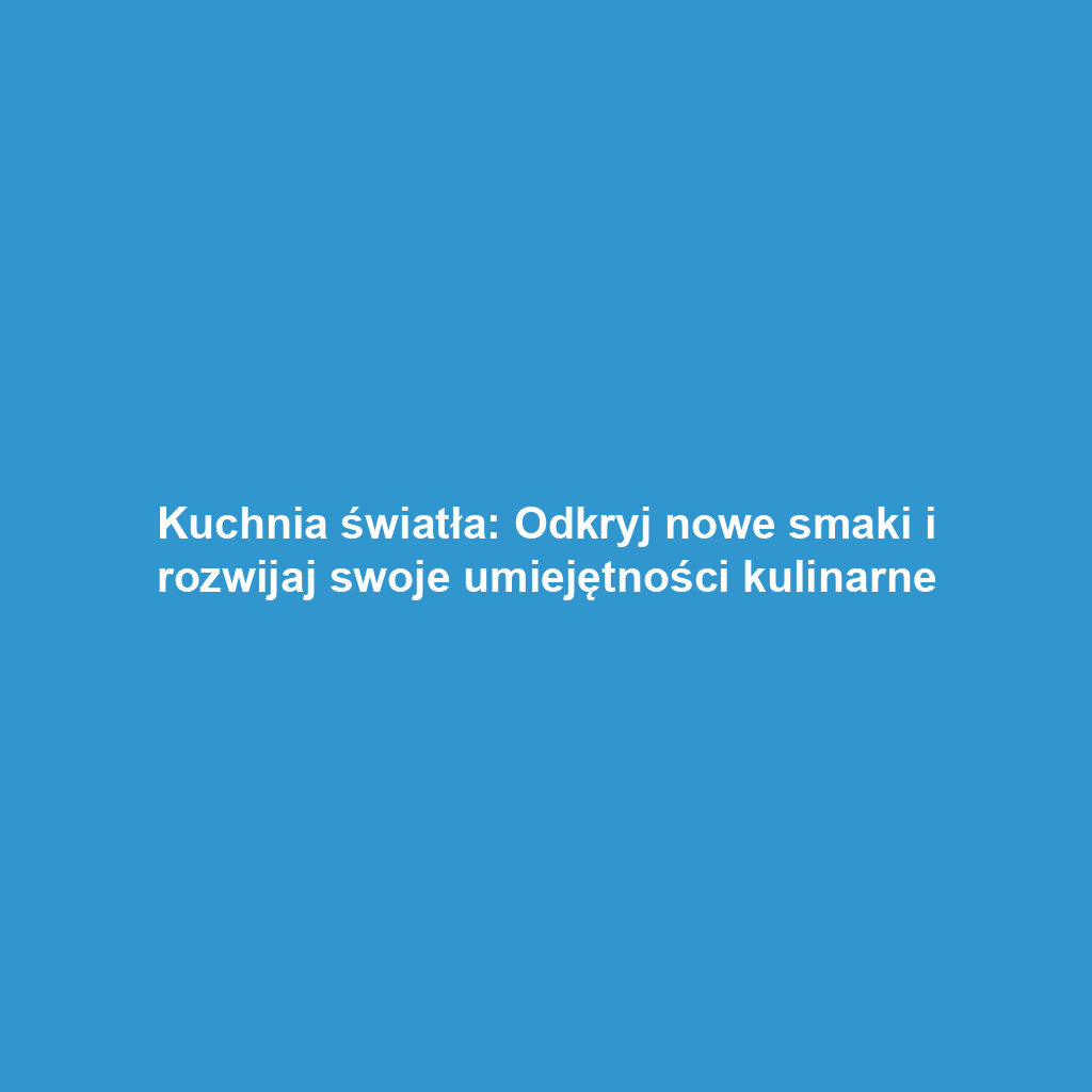 Kuchnia światła: Odkryj nowe smaki i rozwijaj swoje umiejętności kulinarne