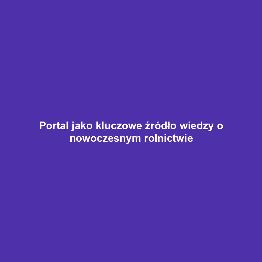 Portal jako kluczowe źródło wiedzy o nowoczesnym rolnictwie