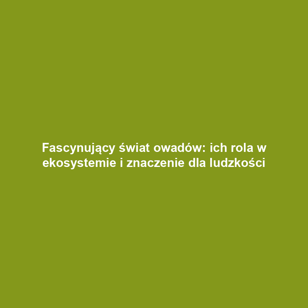 Fascynujący świat owadów: ich rola w ekosystemie i znaczenie dla ludzkości