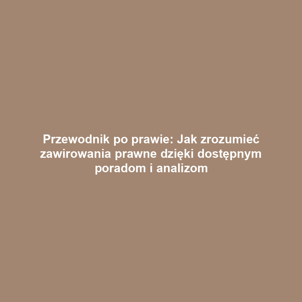 Przewodnik po prawie: Jak zrozumieć zawirowania prawne dzięki dostępnym poradom i analizom