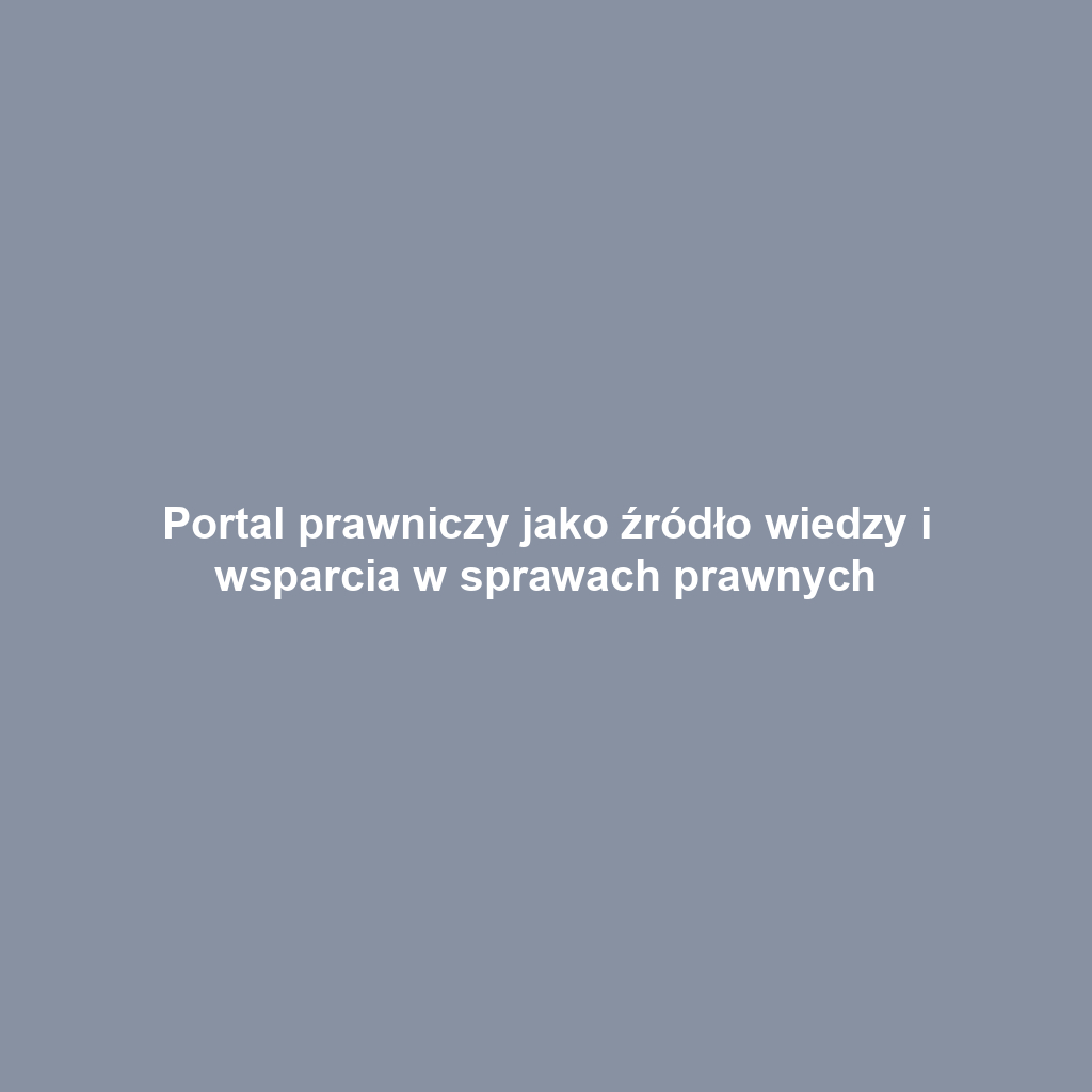 Portal prawniczy jako źródło wiedzy i wsparcia w sprawach prawnych