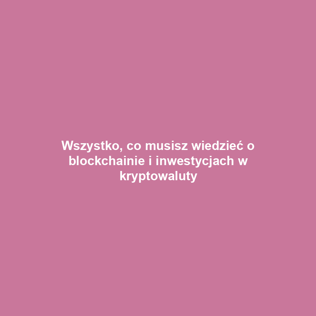 Wszystko, co musisz wiedzieć o blockchainie i inwestycjach w kryptowaluty