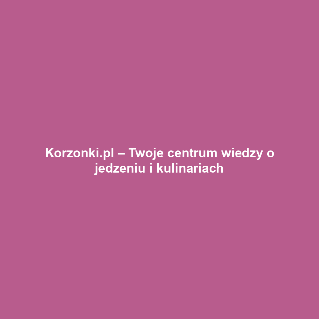 Korzonki.pl – Twoje centrum wiedzy o jedzeniu i kulinariach