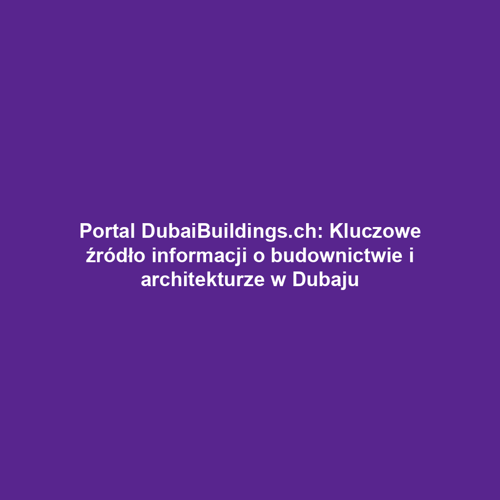 Portal DubaiBuildings.ch: Kluczowe źródło informacji o budownictwie i architekturze w Dubaju