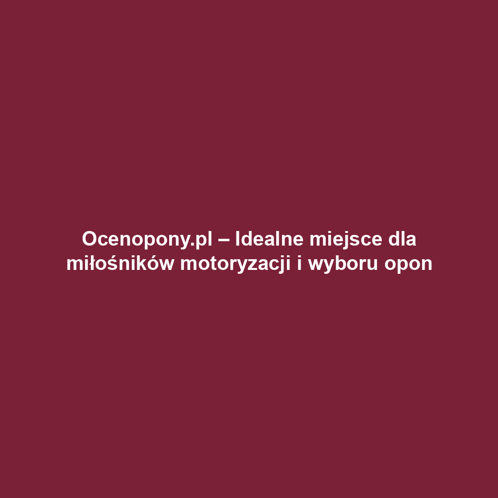 Ocenopony.pl – Idealne miejsce dla miłośników motoryzacji i wyboru opon