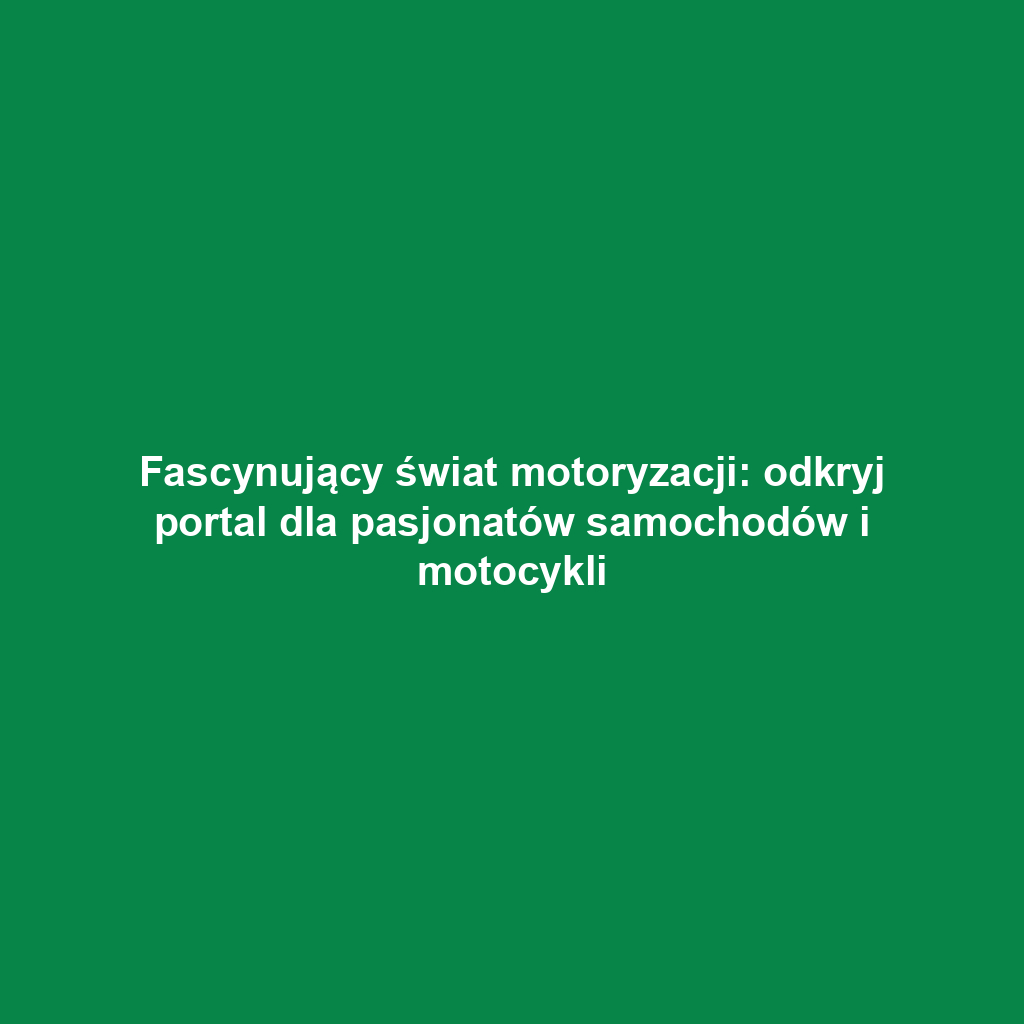 Fascynujący świat motoryzacji: odkryj portal dla pasjonatów samochodów i motocykli