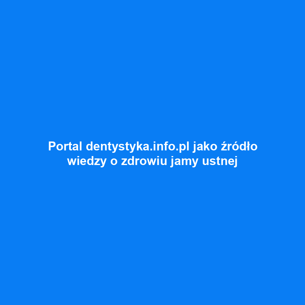 Portal dentystyka.info.pl jako źródło wiedzy o zdrowiu jamy ustnej