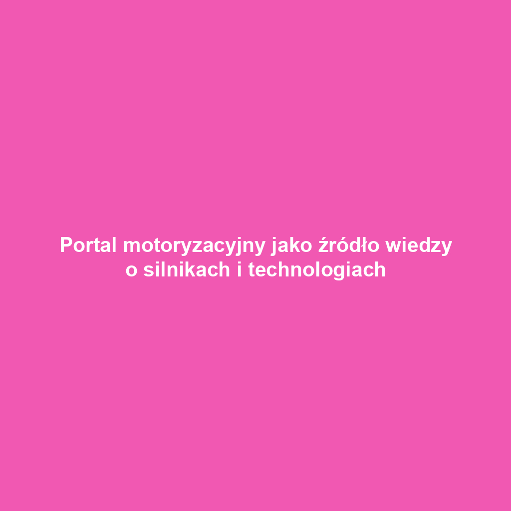 Portal motoryzacyjny jako źródło wiedzy o silnikach i technologiach