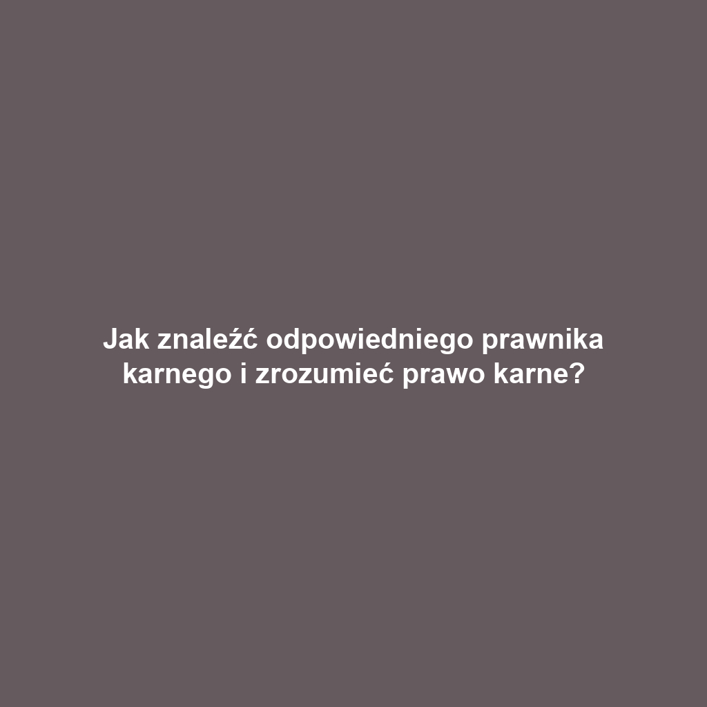 Jak znaleźć odpowiedniego prawnika karnego i zrozumieć prawo karne?