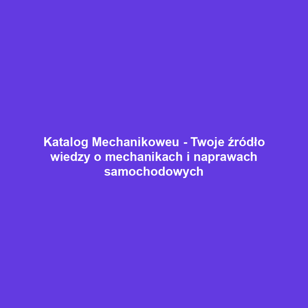 Katalog Mechanikoweu - Twoje źródło wiedzy o mechanikach i naprawach samochodowych