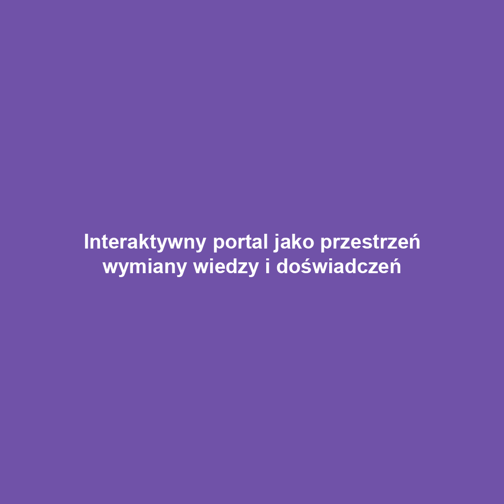 Interaktywny portal jako przestrzeń wymiany wiedzy i doświadczeń