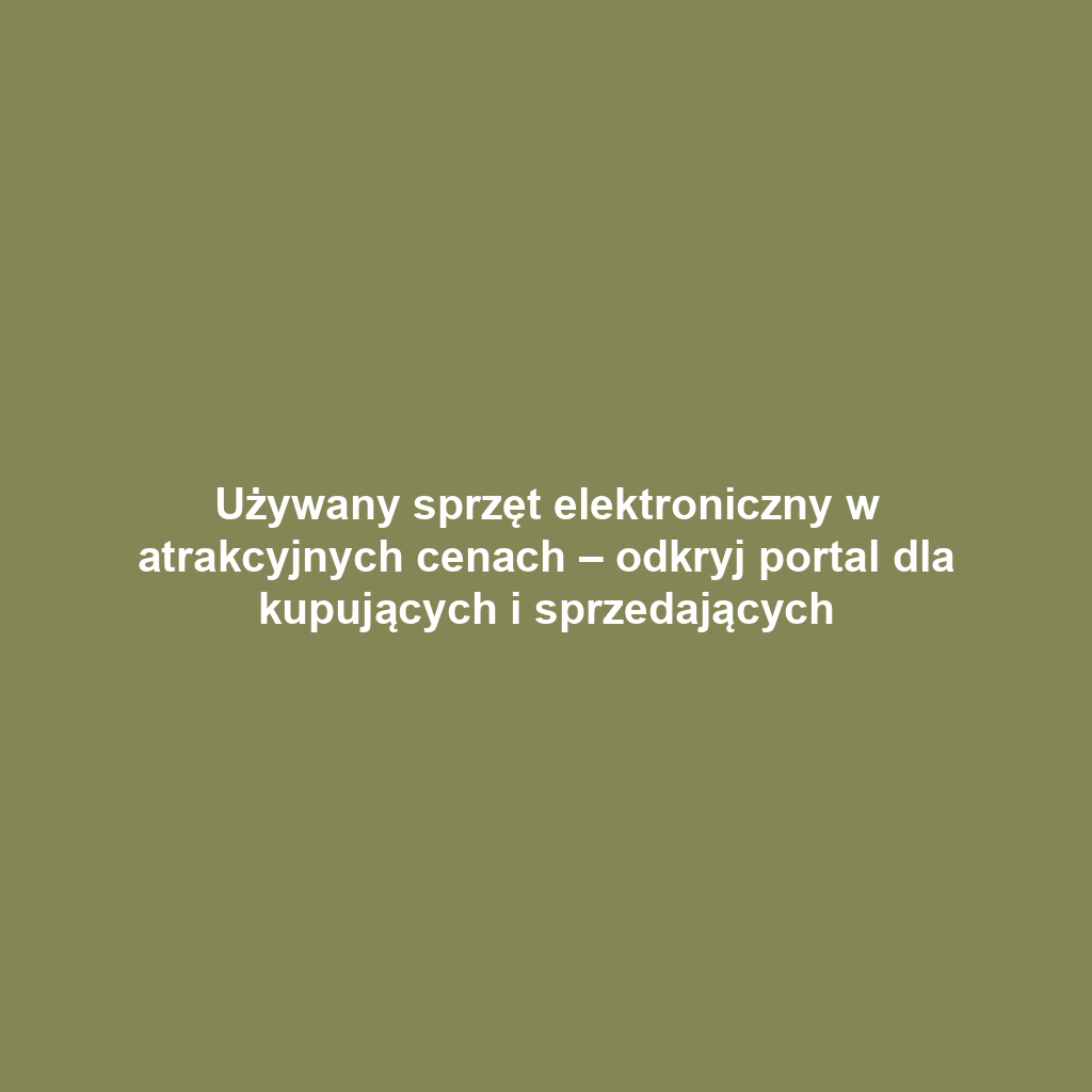 Używany sprzęt elektroniczny w atrakcyjnych cenach – odkryj portal dla kupujących i sprzedających