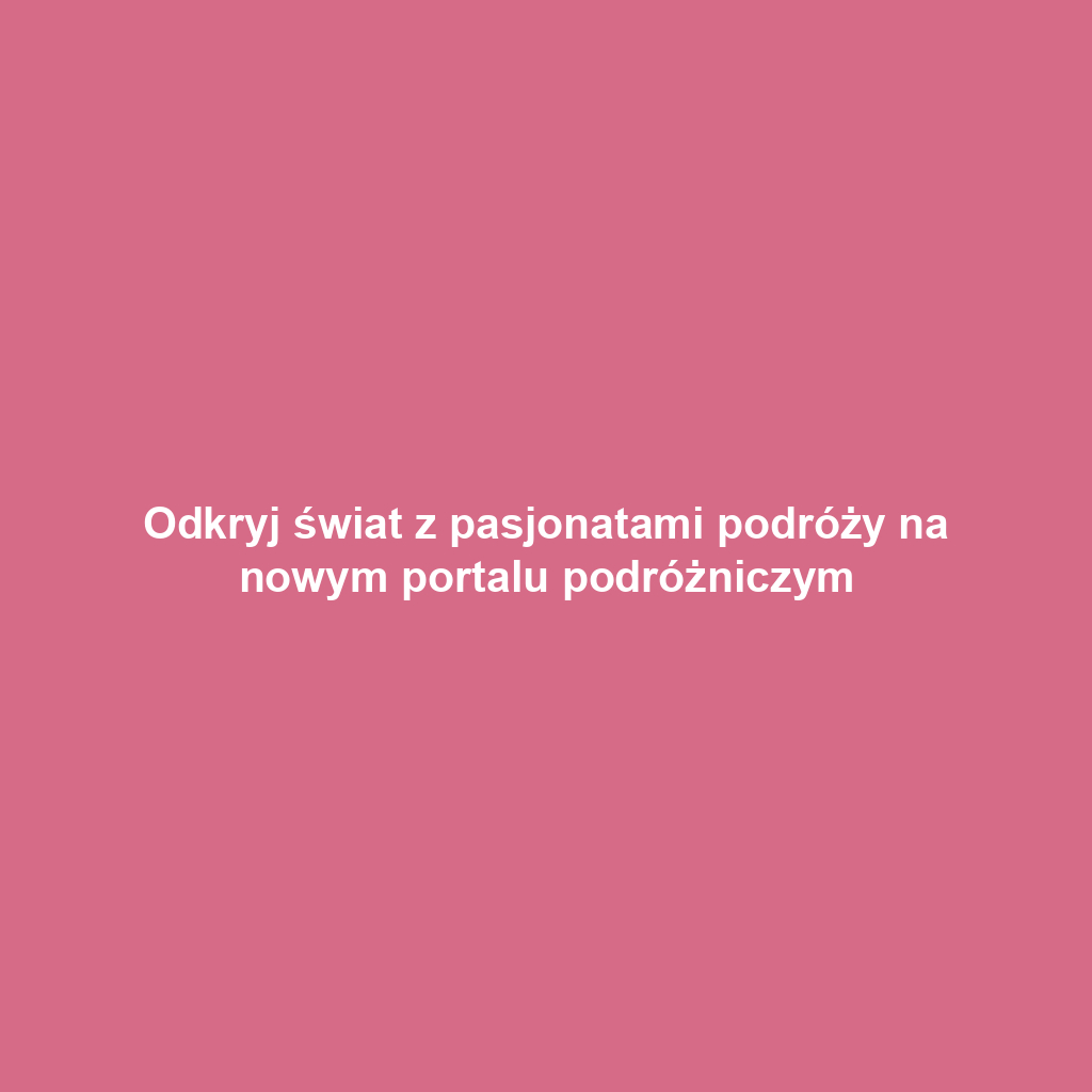 Odkryj świat z pasjonatami podróży na nowym portalu podróżniczym