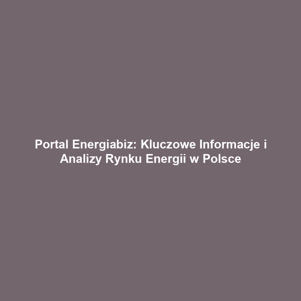 Portal Energiabiz: Kluczowe Informacje i Analizy Rynku Energii w Polsce