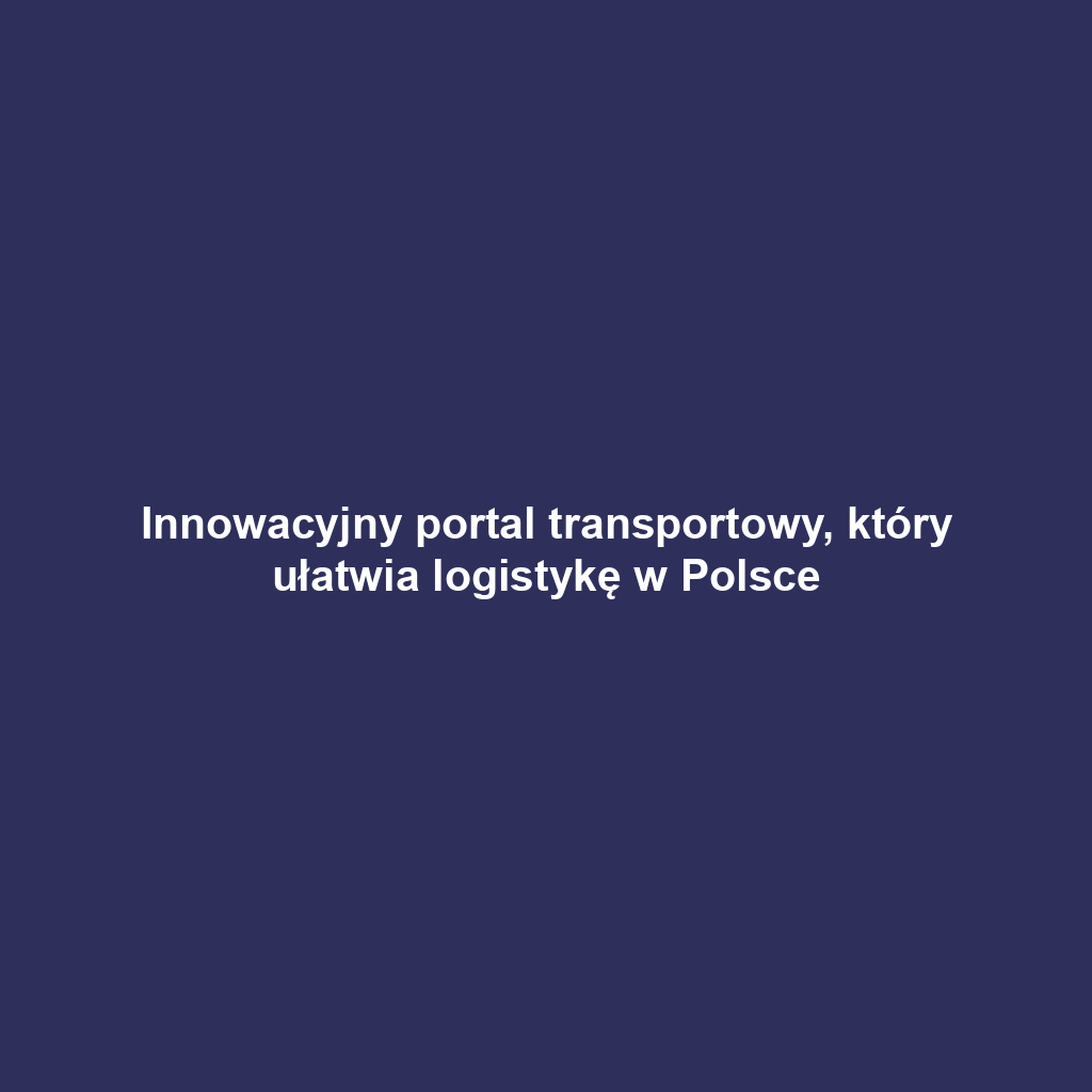 Innowacyjny portal transportowy, który ułatwia logistykę w Polsce