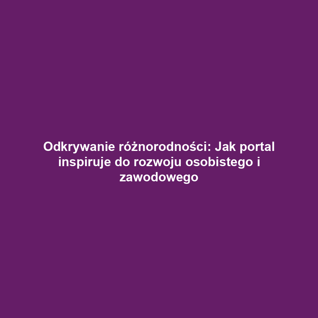 Odkrywanie różnorodności: Jak portal inspiruje do rozwoju osobistego i zawodowego