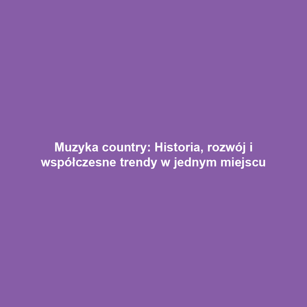 Muzyka country: Historia, rozwój i współczesne trendy w jednym miejscu