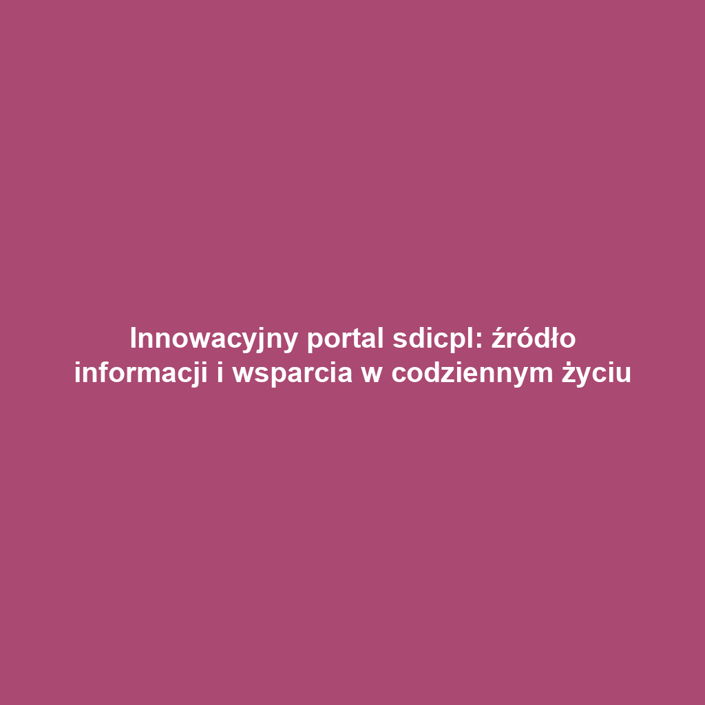 Innowacyjny portal sdicpl: źródło informacji i wsparcia w codziennym życiu