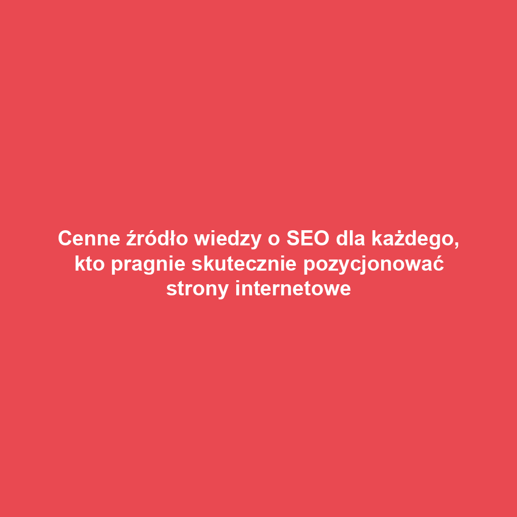 Cenne źródło wiedzy o SEO dla każdego, kto pragnie skutecznie pozycjonować strony internetowe