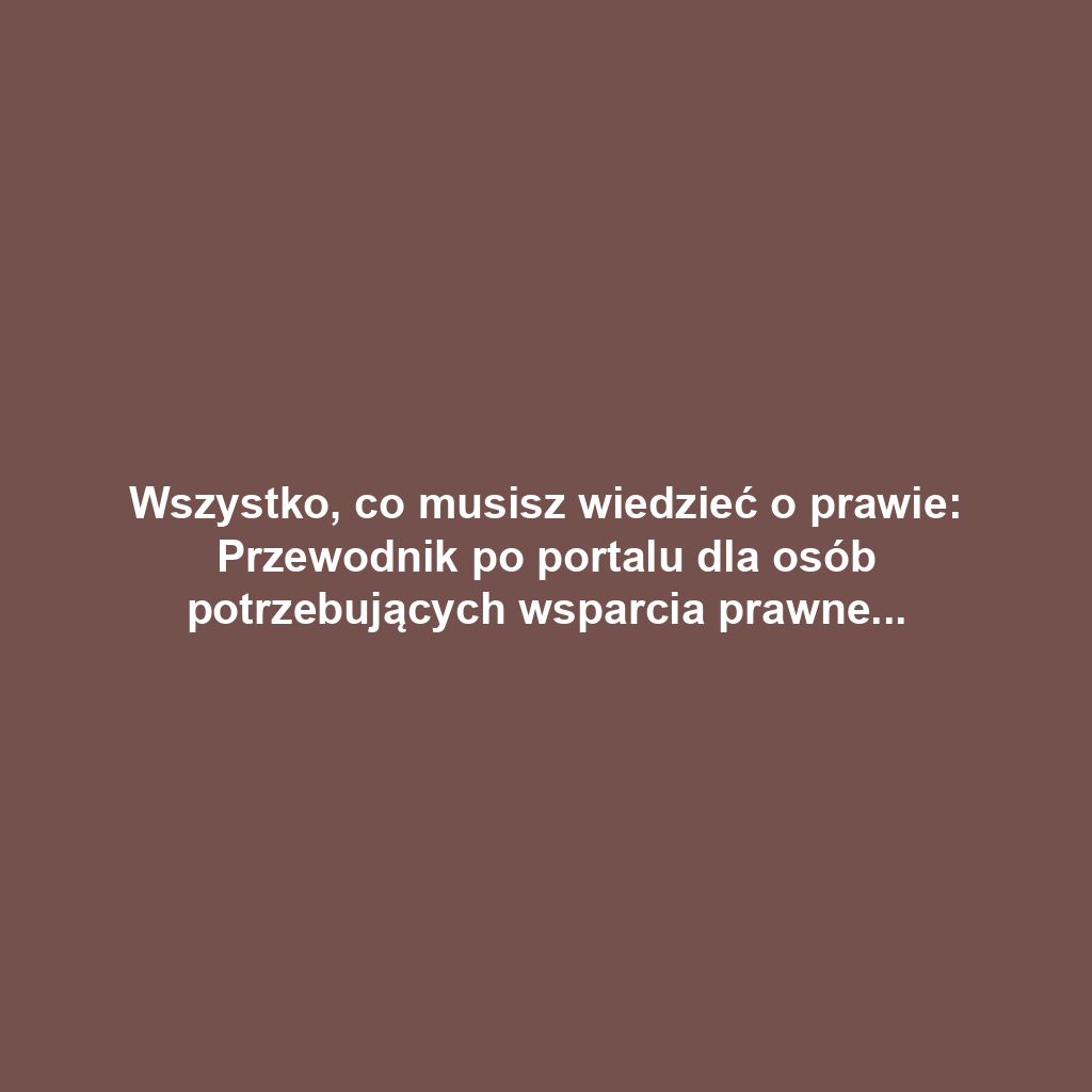 Wszystko, co musisz wiedzieć o prawie: Przewodnik po portalu dla osób potrzebujących wsparcia prawnego