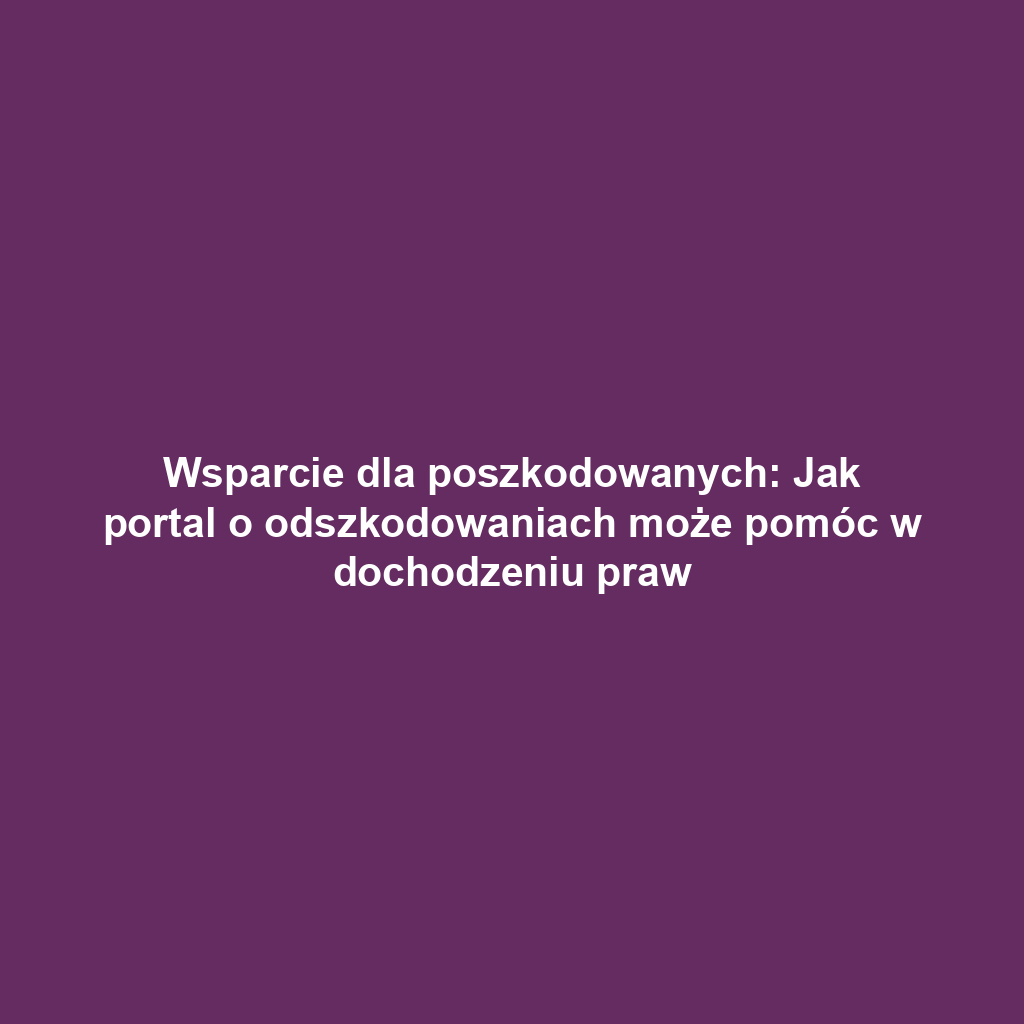 Wsparcie dla poszkodowanych: Jak portal o odszkodowaniach może pomóc w dochodzeniu praw