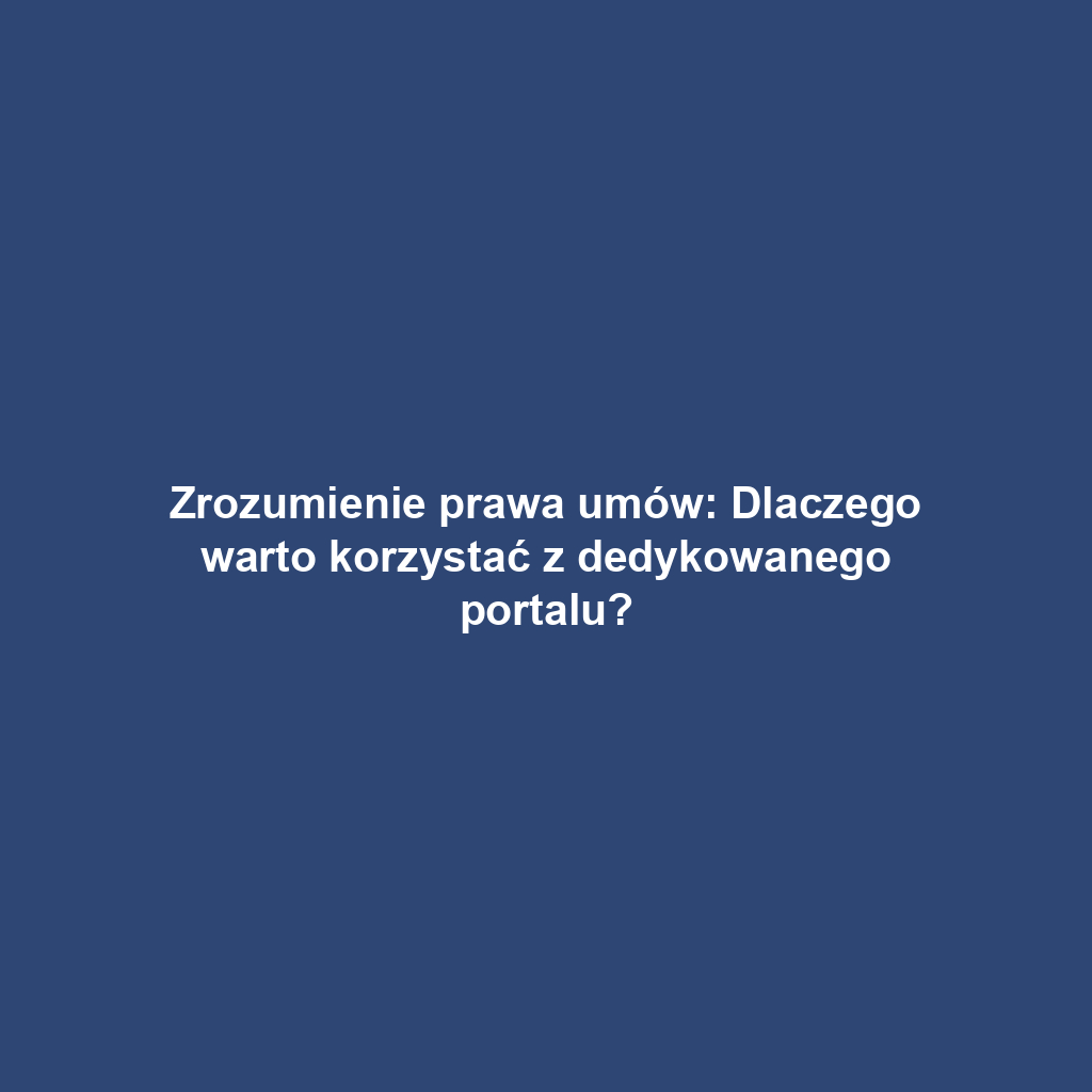 Zrozumienie prawa umów: Dlaczego warto korzystać z dedykowanego portalu?