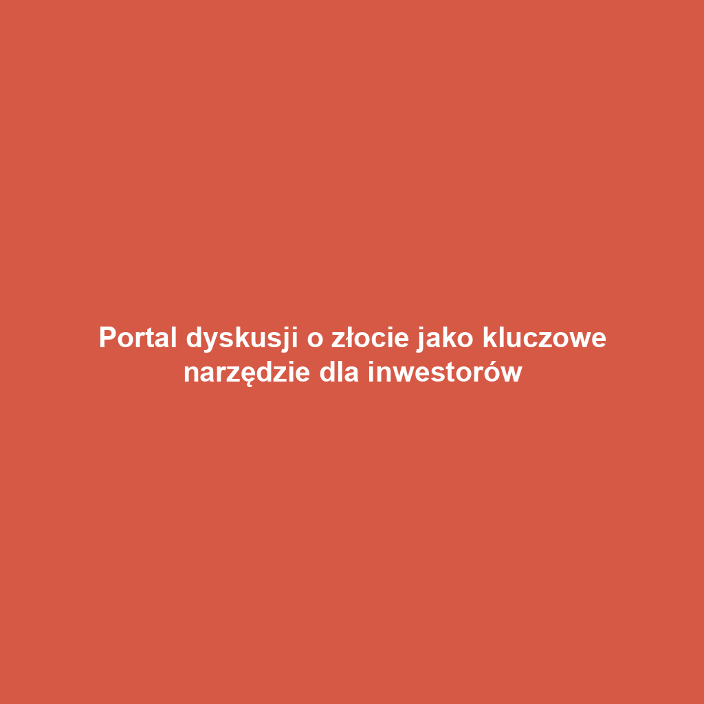 Portal dyskusji o złocie jako kluczowe narzędzie dla inwestorów