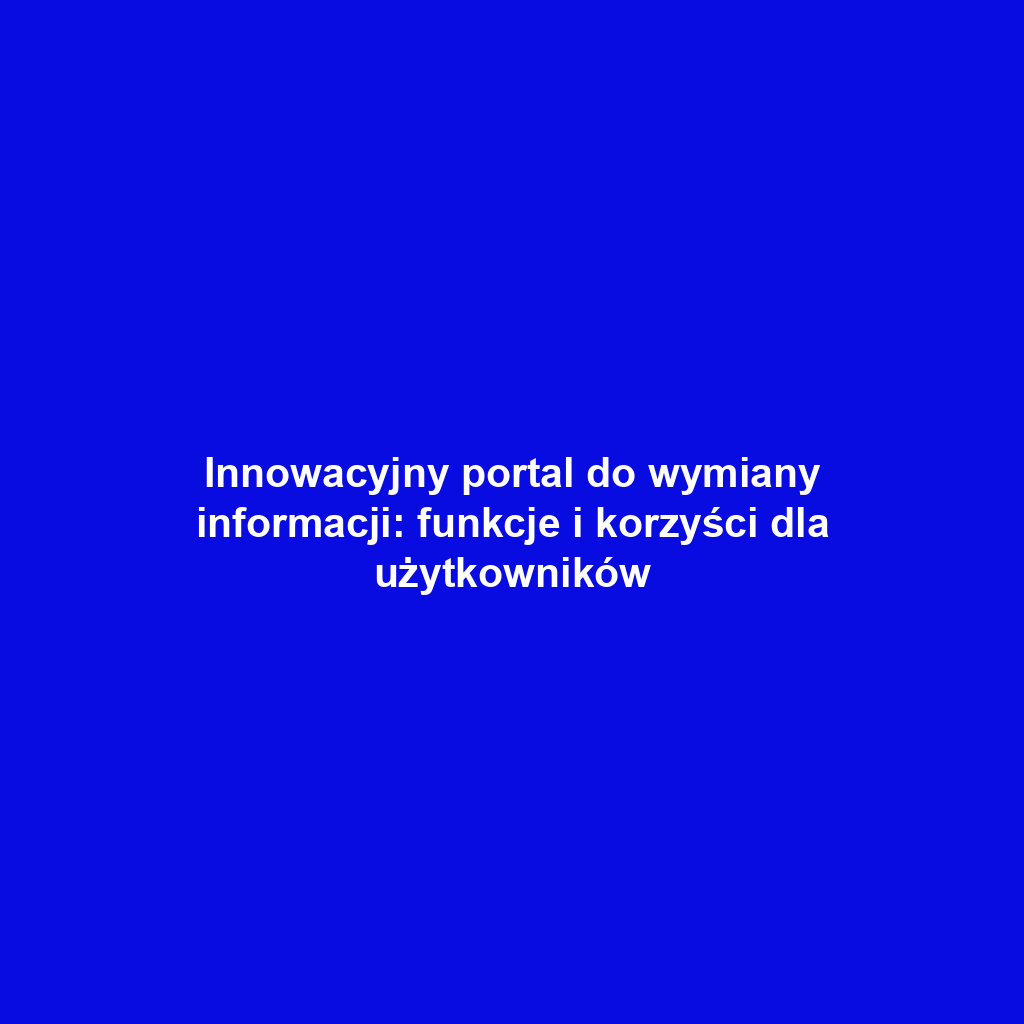 Innowacyjny portal do wymiany informacji: funkcje i korzyści dla użytkowników