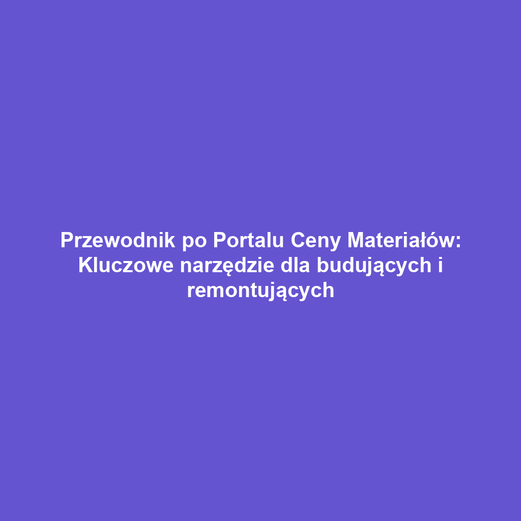 Przewodnik po Portalu Ceny Materiałów: Kluczowe narzędzie dla budujących i remontujących