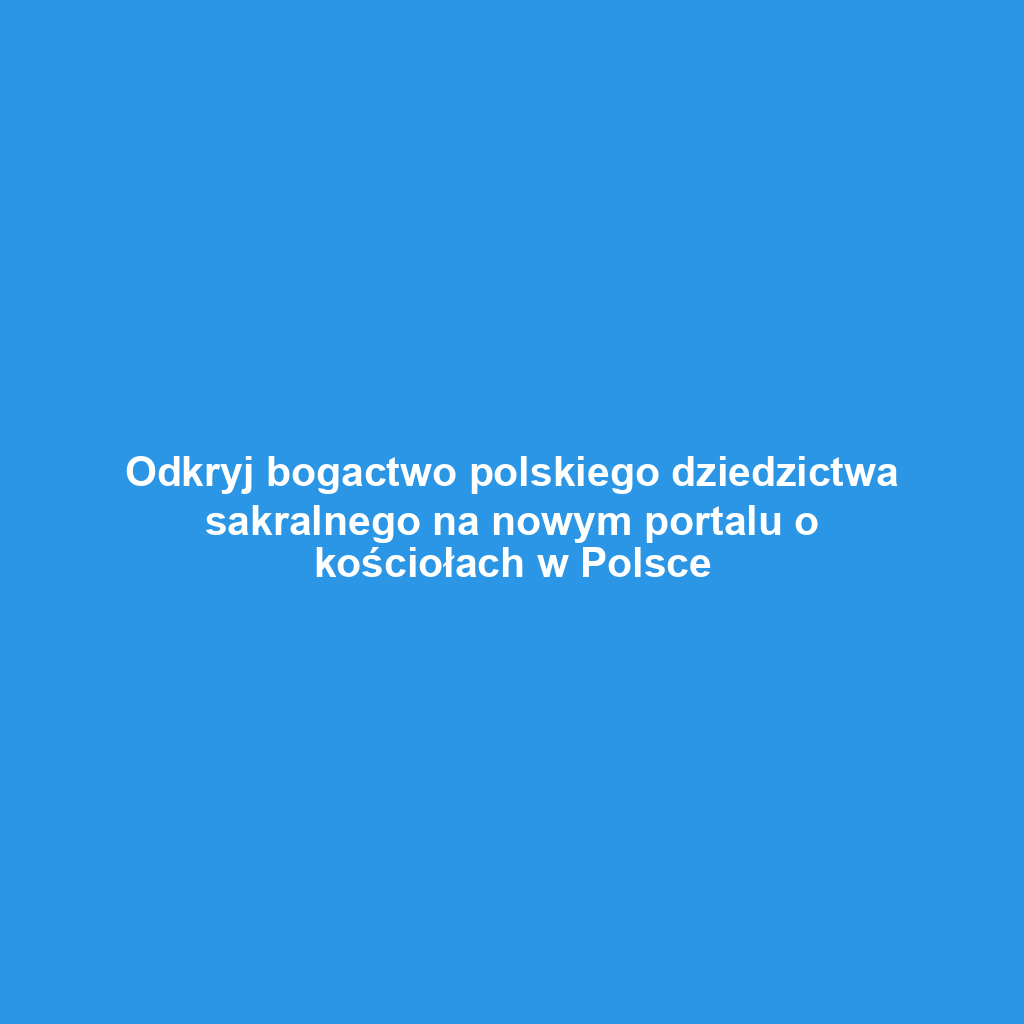 Odkryj bogactwo polskiego dziedzictwa sakralnego na nowym portalu o kościołach w Polsce