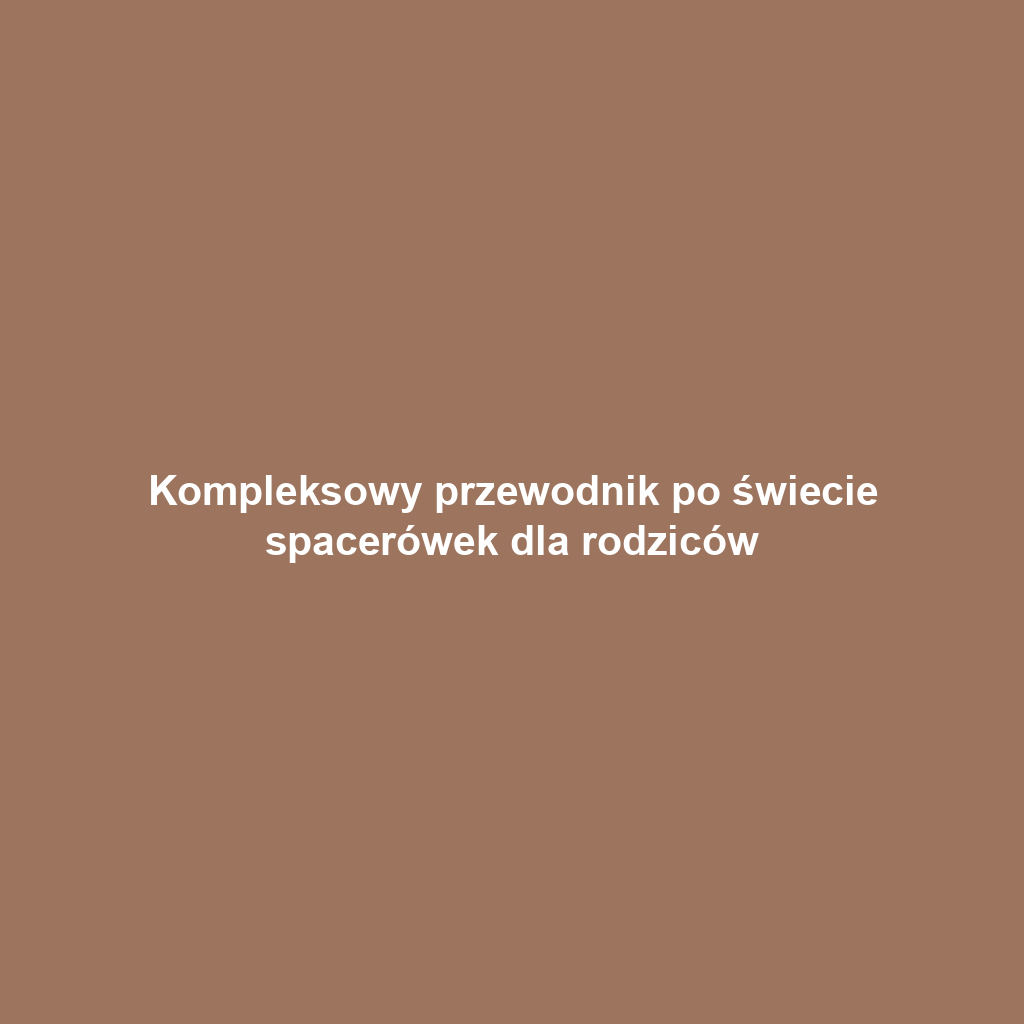 Kompleksowy przewodnik po świecie spacerówek dla rodziców