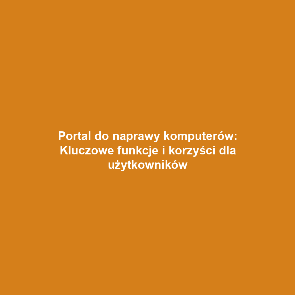 Portal do naprawy komputerów: Kluczowe funkcje i korzyści dla użytkowników