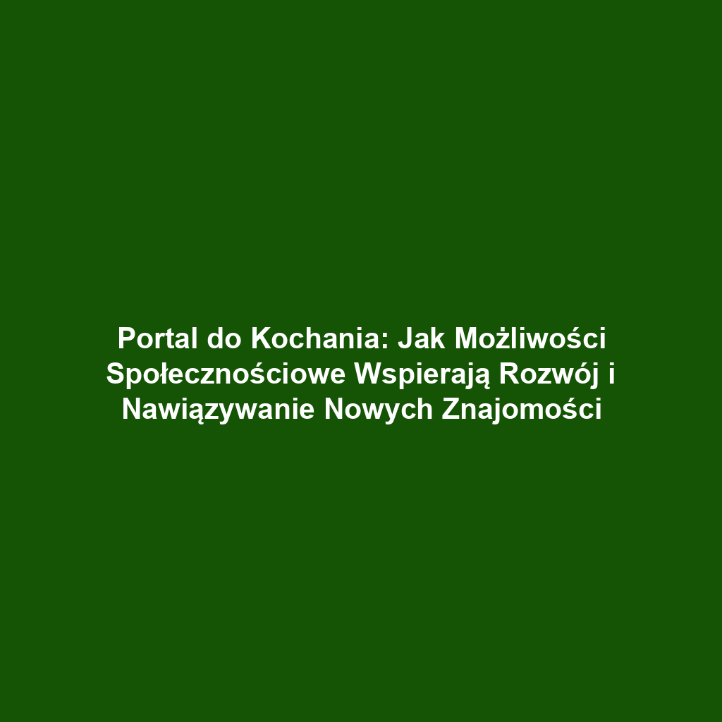 Portal do Kochania: Jak Możliwości Społecznościowe Wspierają Rozwój i Nawiązywanie Nowych Znajomości