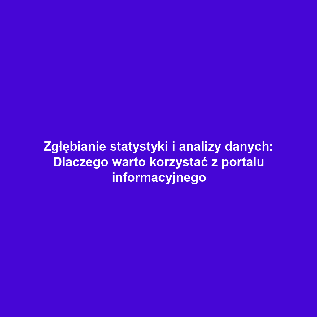 Zgłębianie statystyki i analizy danych: Dlaczego warto korzystać z portalu informacyjnego