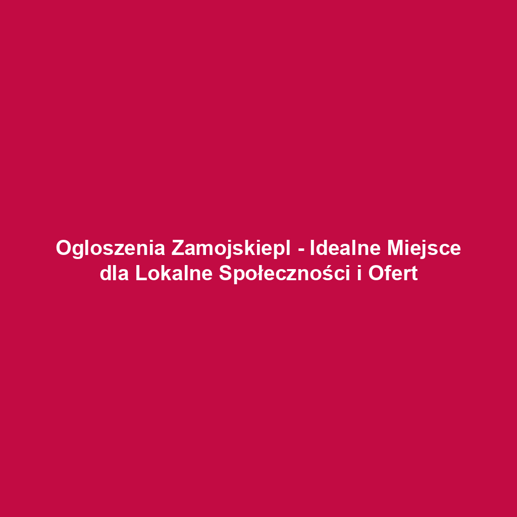 Ogloszenia Zamojskiepl - Idealne Miejsce dla Lokalne Społeczności i Ofert