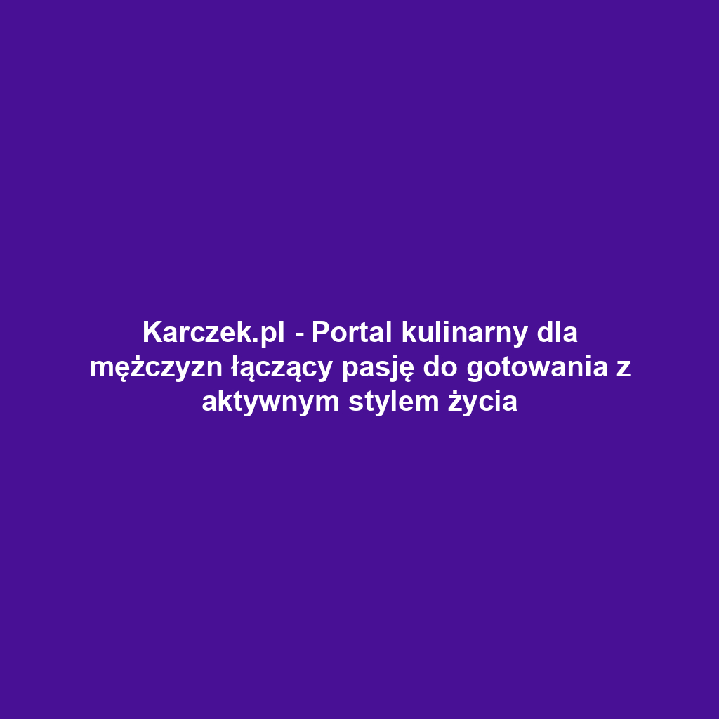 Karczek.pl - Portal kulinarny dla mężczyzn łączący pasję do gotowania z aktywnym stylem życia