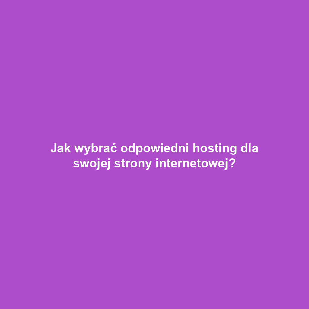 Jak wybrać odpowiedni hosting dla swojej strony internetowej?