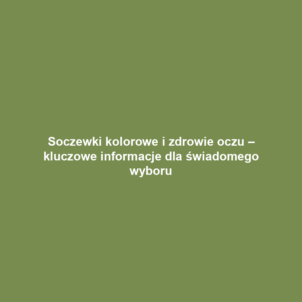 Soczewki kolorowe i zdrowie oczu – kluczowe informacje dla świadomego wyboru