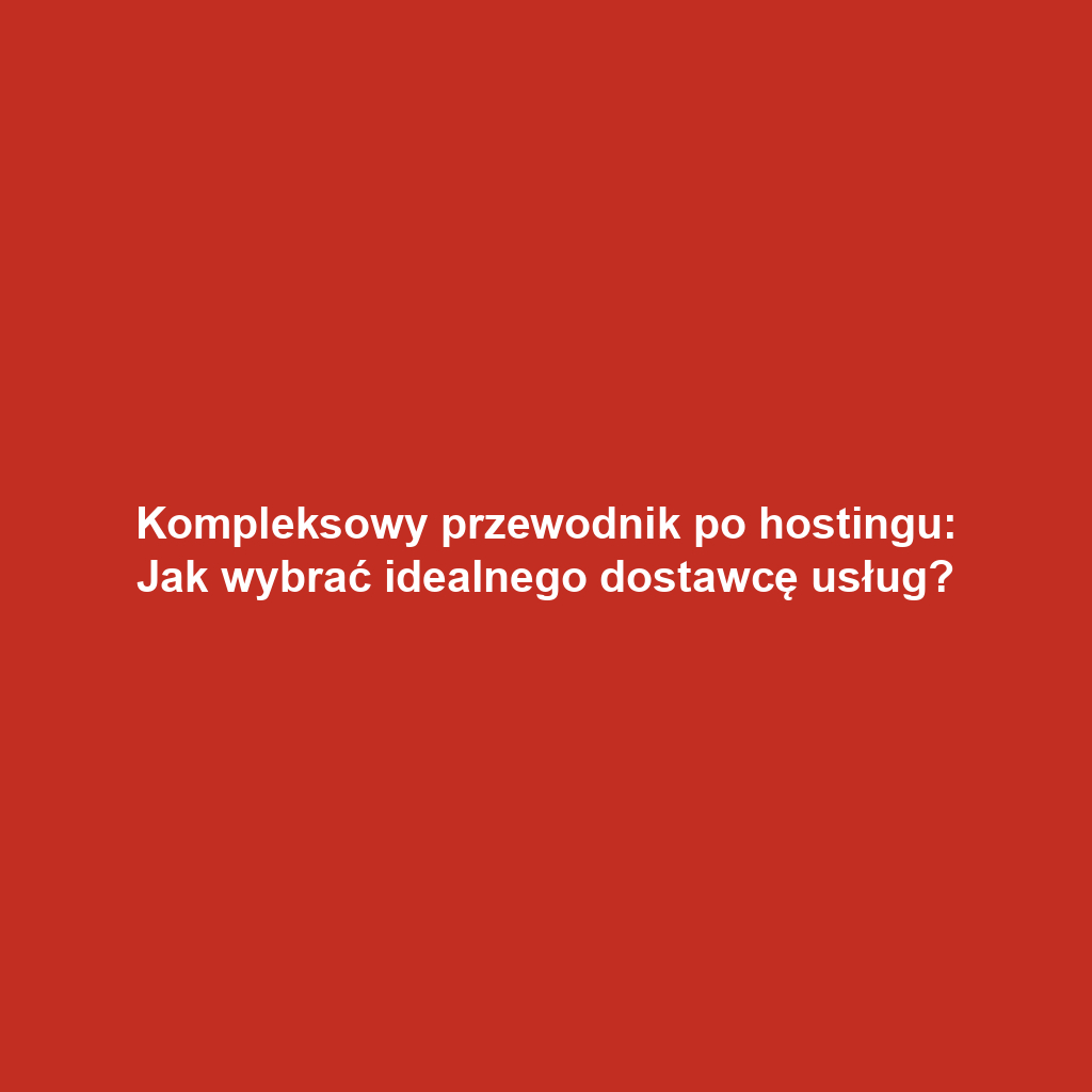 Kompleksowy przewodnik po hostingu: Jak wybrać idealnego dostawcę usług?