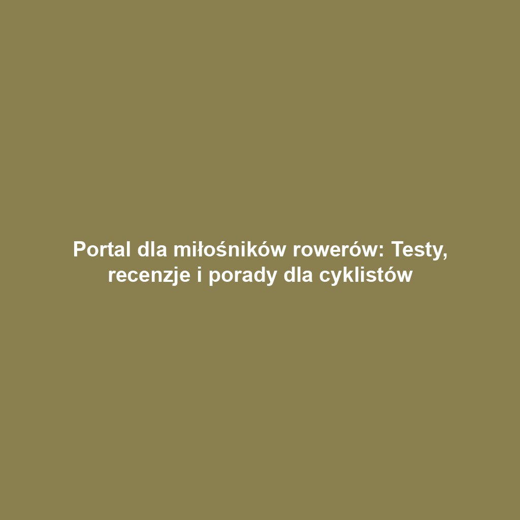 Portal dla miłośników rowerów: Testy, recenzje i porady dla cyklistów